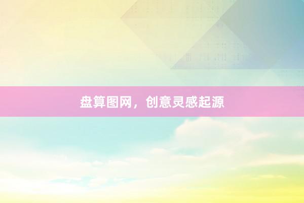 盘算图网,创意灵感起源